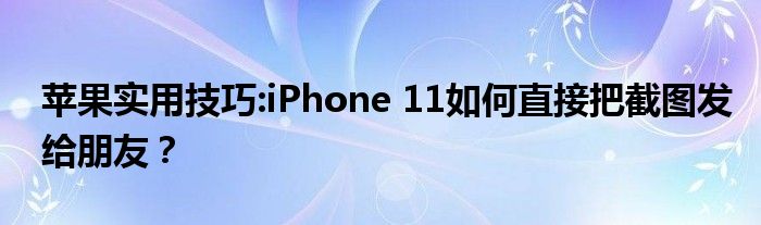 苹果实用技巧:iPhone 11如何直接把截图发给朋友？