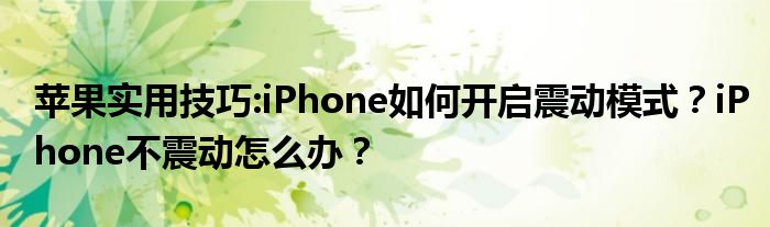 苹果实用技巧:iPhone如何开启震动模式？iPhone不震动怎么办？