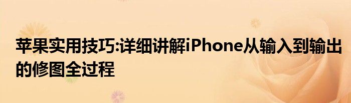 苹果实用技巧:详细讲解iPhone从输入到输出的修图全过程