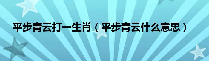 平步青云打一生肖（平步青云什么意思）