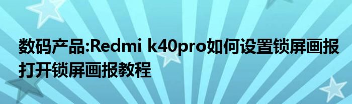 数码产品:Redmi k40pro如何设置锁屏画报打开锁屏画报教程