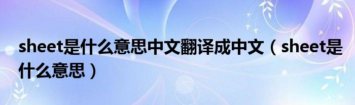 sheet是什么意思中文翻译成中文（sheet是什么意思）