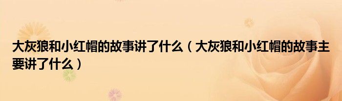 大灰狼和小红帽的故事讲了什么（大灰狼和小红帽的故事主要讲了什么）