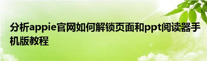 分析appie官网如何解锁页面和ppt阅读器手机版教程