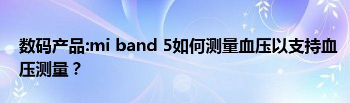 数码产品:mi band 5如何测量血压以支持血压测量？