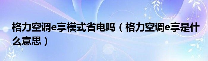 格力空调e享模式省电吗（格力空调e享是什么意思）