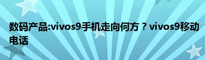 数码产品:vivos9手机走向何方？vivos9移动电话