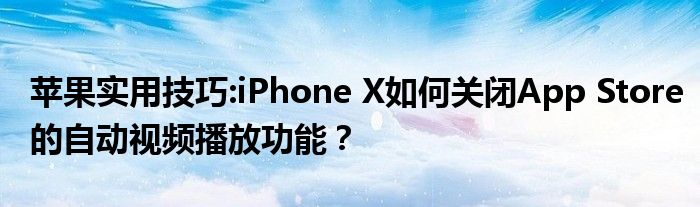 苹果实用技巧:iPhone X如何关闭App Store的自动视频播放功能？