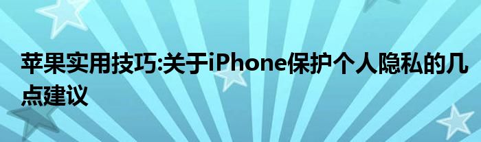 苹果实用技巧:关于iPhone保护个人隐私的几点建议