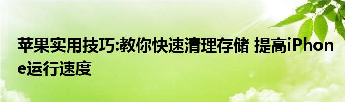 苹果实用技巧:教你快速清理存储 提高iPhone运行速度