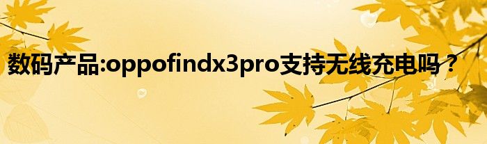 数码产品:oppofindx3pro支持无线充电吗？