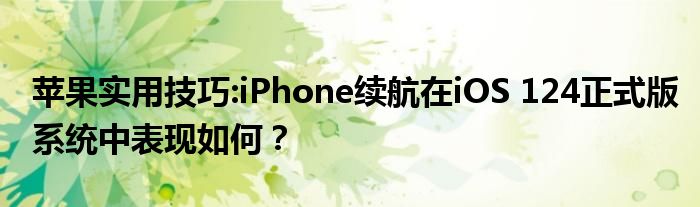 苹果实用技巧:iPhone续航在iOS 124正式版系统中表现如何？