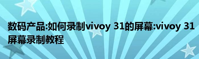 数码产品:如何录制vivoy 31的屏幕:vivoy 31屏幕录制教程