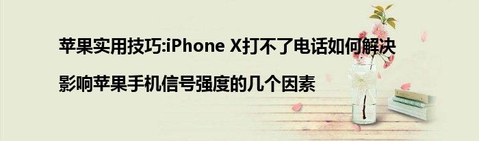 苹果实用技巧:iPhone X打不了电话如何解决|影响苹果手机信号强度的几个因素