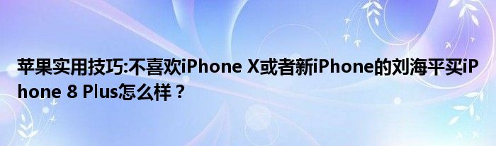 苹果实用技巧:不喜欢iPhone X或者新iPhone的刘海平买iPhone 8 Plus怎么样？