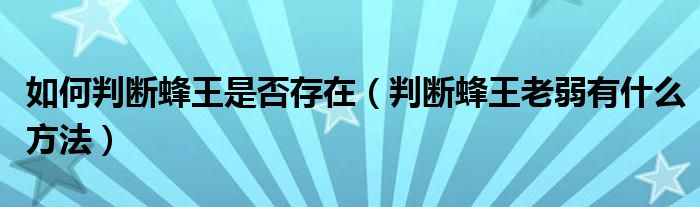 如何判断蜂王是否存在（判断蜂王老弱有什么方法）