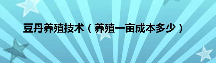 豆丹养殖技术（养殖一亩成本多少）