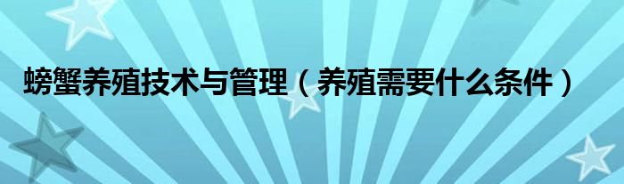 螃蟹养殖技术与管理（养殖需要什么条件）