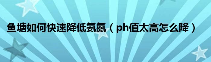 鱼塘如何快速降低氨氮（ph值太高怎么降）