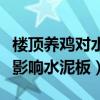 楼顶养鸡对水泥板有害吗（楼顶上养鸡会不会影响水泥板）