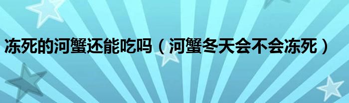 冻死的河蟹还能吃吗（河蟹冬天会不会冻死）