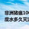 非洲猪瘟100度多长时间灭活（非洲猪瘟100度水多久灭活）