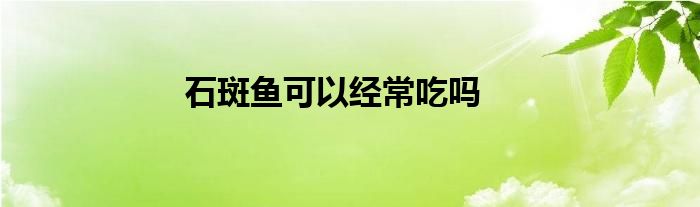 石斑鱼可以经常吃吗