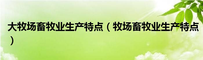 大牧场畜牧业生产特点（牧场畜牧业生产特点）