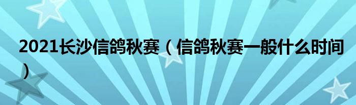 2021长沙信鸽秋赛（信鸽秋赛一般什么时间）