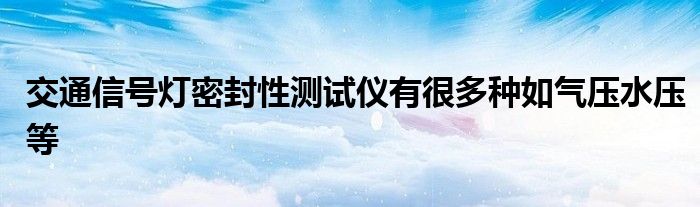 交通信号灯密封性测试仪有很多种如气压水压等