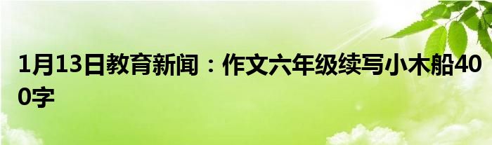 1月13日教育新聞作文六年級續寫小木船400字