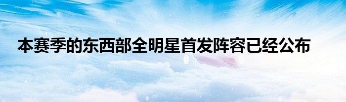 本赛季的东西部全明星首发阵容已经公布