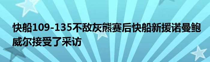 快船109-135不敌灰熊赛后快船新援诺曼鲍威尔接受了采访