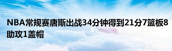 NBA常规赛唐斯出战34分钟得到21分7篮板8助攻1盖帽