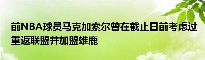 前NBA球员马克加索尔曾在截止日前考虑过重返联盟并加盟雄鹿