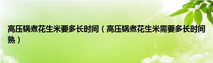 高压锅煮花生米要多长时间（高压锅煮花生米需要多长时间熟）