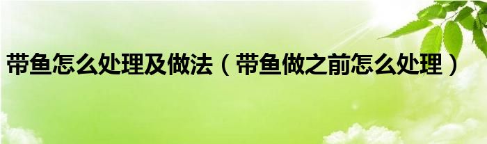 带鱼怎么处理及做法（带鱼做之前怎么处理）