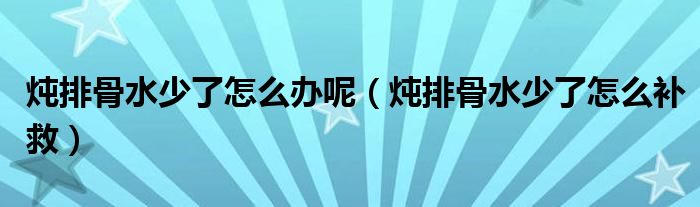 炖排骨水少了怎么办呢（炖排骨水少了怎么补救）