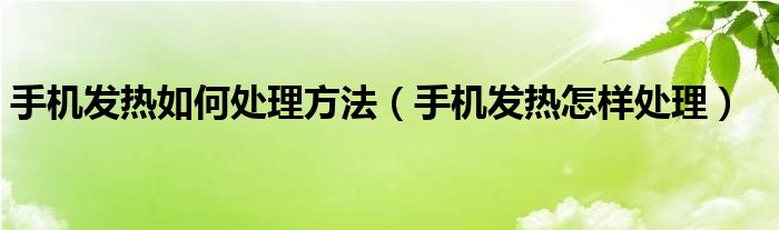 手机发热如何处理方法（手机发热怎样处理）