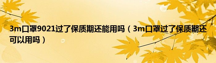 3m口罩9021过了保质期还能用吗（3m口罩过了保质期还可以用吗）