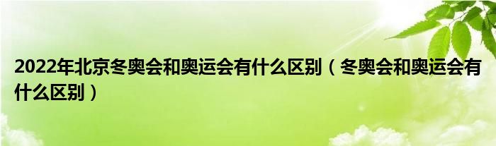 2022年北京冬奥会和奥运会有什么区别（冬奥会和奥运会有什么区别）