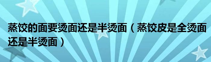 蒸饺的面要烫面还是半烫面（蒸饺皮是全烫面还是半烫面）