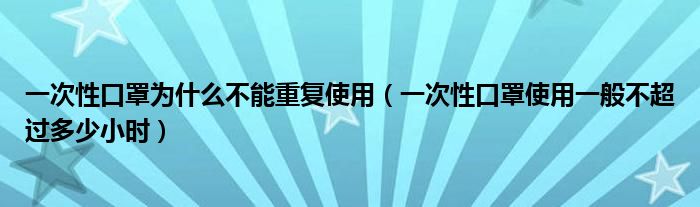 一次性口罩为什么不能重复使用（一次性口罩使用一般不超过多少小时）