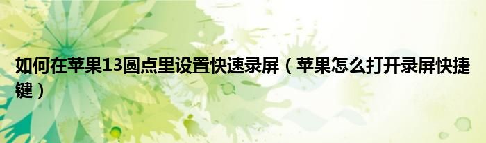 如何在苹果13圆点里设置快速录屏（苹果怎么打开录屏快捷键）