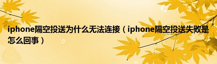 iphone隔空投送为什么无法连接（iphone隔空投送失败是怎么回事）