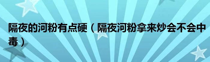 隔夜的河粉有点硬（隔夜河粉拿来炒会不会中毒）