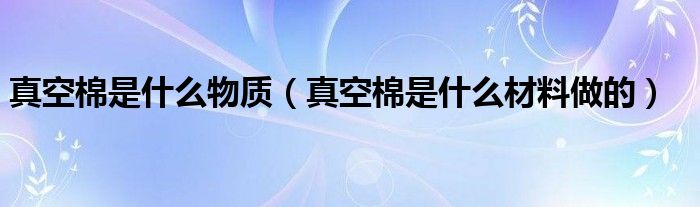 真空棉是什么物质（真空棉是什么材料做的）