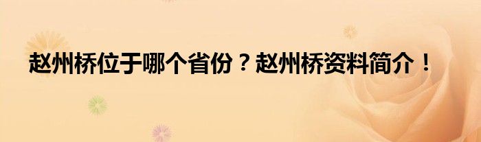 赵州桥位于哪个省份？赵州桥资料简介！