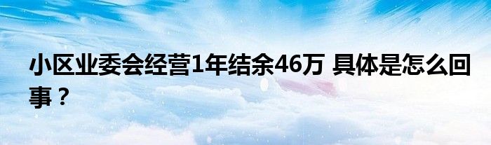 小区业委会经营1年结余46万 具体是怎么回事？