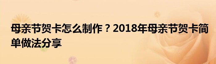 母亲节贺卡怎么制作？2018年母亲节贺卡简单做法分享